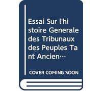 Essai Sur l'histoire Générale des Tribunaux des Peuples Tant Anciens Que Modernes: Ou Dictionnaire Historique et Judiciaire, Contenant les Anecdotes ... & de Toutes les Nations. V.4 (French Edition)