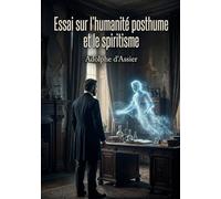Essai sur l'humanité posthume et le spiritisme: Une exploration positiviste des phénomènes posthumes et du spiritisme par Adolphe d'Assier, offrant une perspective scientifique sur l'invisible.