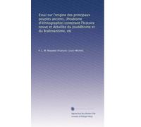 Essai sur l'origine des principaux peuples anciens, (Prodrome d'éthnographie) contenant l'histoire neuve et détaillée du Jouddhisme et du Brahmanisme, etc