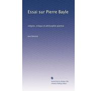 Essai sur Pierre Bayle: religion, critique et philosophie positive.