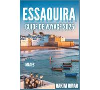 Essaouira Guide de Voyage 2025: Au-delà des attentes : Explorez Essaouira en toute confiance - Culture, gastronomie, plages et images aux couleurs éclatantes