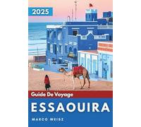 Essaouira Guide De Voyage 2025: Découvrez le charme caché de la côte atlantique du Maroc
