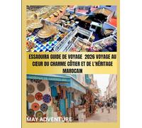 ESSAOUIRA GUIDE DE VOYAGE 2026 VOYAGE AU CŒUR DU CHARME CÔTIER ET DE L'HÉRITAGE MAROCAIN: Découvrez l'âme de la médina, des plages dorées et des trésors cachés d’Essaouira