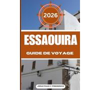 ESSAOUIRA GUIDE DE VOYAGE: Explorez des destinations incontournables, des joyaux cachés et des expériences authentiques.