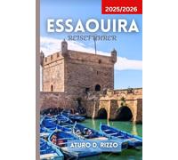 ESSAOUIRA REISEFÜHRER 2025/2026: Entdecken Sie Marokkos windige Stadt mit lokalen Tipps, versteckten Juwelen, besten Stränden, Souks und Tagesausflügen