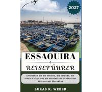 ESSAOUIRA REISEFÜHRER: Entdecken Sie die Medina, die Strände, die lokale Kultur und die versteckten Schätze der Küstenstadt Marokkos (Weber Reisebuchsammlungen (GR))