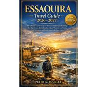 ESSAOUIRA Travel Guide 2026-2027: The Essential Coastal Escape to Morocco’s Hidden Gem Featuring Slow Experiences, Scenic Beaches, Cultural Treasures, ... and Flexible Itineraries for Every Explorer