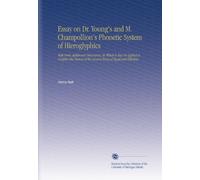 Essay on Dr. Young's and M. Champollion's Phonetic System of Hieroglyphics: With Some Additional Discoveries, by Which it May Be Applied to Decipher ... of the Ancient Kings of Egypt and Ethiopia.