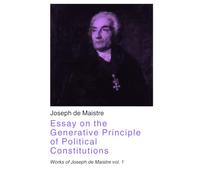 Essay on the Generative Principle of Political Constitutions: Works of Joseph de Maistre vol. 1