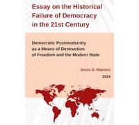 Essay on the Historical Failure of Democracy in the 21st Century.: Democratic Postmodernity as a Means of Destruction of Freedom and the Modern State (Política, democracia y libertad)