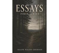Essays: First Series-Self-Reliance, the Over-Soul, and the Courage to Trust Yourself