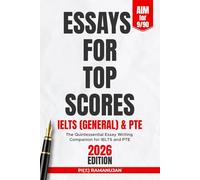 ESSAYS FOR TOP SCORES IN IELTS GENERAL AND PTE: The Quintessential Essay Writing Companion for IELTS, PTE, and Beyond