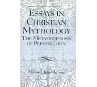 Essays in Christian Mythology: The Metamorphoses of Prester John