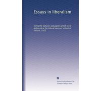 Essays in liberalism: being the lectures and papers which were delivered at the Liberal summer school at Oxford, 1922
