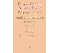 Essays of Arthur Schopenhauer: Wisdom of Life, And, Counsels and Maxims