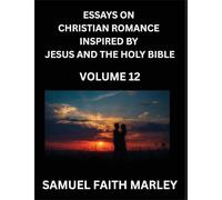 Essays on Christian Romance Inspired by Jesus and The Holy Bible (Part 12)- Building Relationships, Love's Redemption, Whispers of Eden, Stories ... Holy Spirit, A Harmony of Faith and Devotion