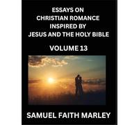 Essays on Christian Romance Inspired by Jesus and The Holy Bible (Part 13)- Building Relationships, Love's Redemption, Whispers of Eden, Stories ... Holy Spirit, A Harmony of Faith and Devotion