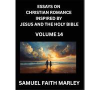 Essays on Christian Romance Inspired by Jesus and The Holy Bible (Part 14)- Building Relationships, Love's Redemption, Whispers of Eden, Stories ... Holy Spirit, A Harmony of Faith and Devotion