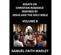 Essays on Christian Romance Inspired by Jesus and The Holy Bible (Part 6)- Building Relationships, Love's Redemption, Whispers of Eden, Stories ... Holy Spirit, A Harmony of Faith and Devotion