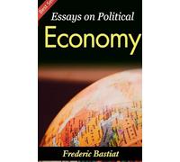 Essays on Political Economy (Edition2023): Frederic Bastiat's Insights into Economic Philosophy