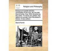 Essays on suicide and the immortality of the soul. By the late David Hume, Esq. With remarks by the editor. To which are added, two letters on suicide, from Rousseau's Eloisa. A new edition.