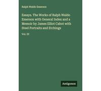 Essays. The Works of Ralph Waldo Emerson with General Index and a Memoir by James Elliot Cabot with Steel Portraits and Etchings: Vol. III