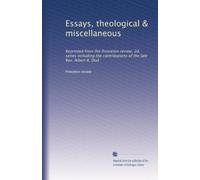 Essays, theological & miscellaneous: Reprinted from the Princeton review, 2d. series including the contributions of the late Rev. Albert B. Dod