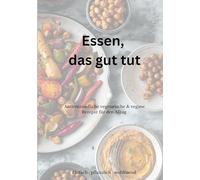 Essen, das gut tut: Antientzündliche vegetarische & vegane Rezepte für den Alltag
