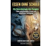 ESSEN OHNE SCHULD: Die Neurobiologie des Hungers - Vom emotionalen Essen zur intuitiven Sättigung (Die Christus-Geist Serie)
