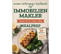 Essen unterwegs: Kochbuch für Immobilienmakler: 30 schnelle und transportable Rezepte für gesunde Ernährung im mobilen Makleralltag
