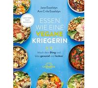 Essen wie eine vegane Kriegerin: Mach dein Ding und lebe gesund und lecker