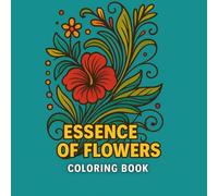 Essence of Flowers Coloring Book: Awaken Your Creativity with the Essence of Flowers