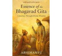 Essence of the Bhagavad Gita: A Journey Through Divine Wisdom in English: A simplified explanation of the Bhagavad Gita