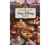 Essensführer Für Das Tokyo Disney Resorts: Eine magische kulinarische Reise mit Bildern, Karten, Themenabenden, speziellen Diäten, wo man essen kann, ... kulinarisches Disney-Abenteuer und Rezepte)