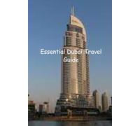 Essentail Travel Guide To Dubai: Your Comprehensive Guide to Unforgettable Journeys and Experiences