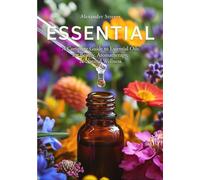 Essential: A Complete Guide to Essential Oils for Beauty, Aromatherapy, Ritual & Natural Wellness