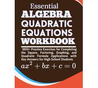 Essential Algebra Quadratic Equations Workbook 1800+ Practice Exercises for Completing the Square, Factoring, Graphing, and Formula Applications with Key Answers for High School Students