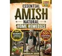 Essential Amish Home Remedies: Discover 500+ Remedies to Reclaim Your Vitality & Improve Your Family's Wellness Naturally. Rooted in Generations of Wisdom Without Modern Medicine