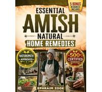 Essential Amish Home Remedies: Discover 500+ Remedies to Reclaim Your Vitality & Improve Your Family's Wellness Naturally. Rooted in Generations of Wisdom Without Modern Medicine