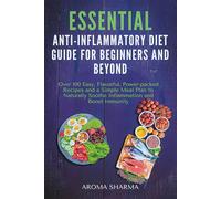 Essential Anti-Inflammatory Diet Guide for Beginners and Beyond: Over 100 Easy, Flavorful, Power-packed Recipes and a Simple Meal Plan to Naturally Soothe Inflammation and Boost Immunity