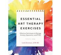 Essential Art Therapy Exercises: Effective Techniques to Manage Anxiety, Depression, and PTSD
