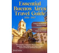 Essential Buenos Aires Travel Guide: The Companion to Argentina's Vibrant Culture, Historic Landmarks, Tango Traditions, and Culinary Delights + Expert Local Secrets and Perfect Itineraries