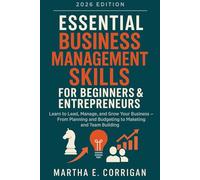 Essential Business Management Skills for Beginners & Entrepreneurs: Learn to Lead, Manage, and Grow Your Business - From Planning and Budgeting to Marketing and Team Building
