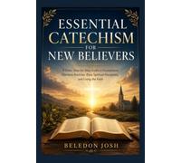 Essential Catechism for New Believers: A Clear, Step-by-Step Guide to Foundational Christian Doctrine, Daily Spiritual Disciplines, and Living the Faith