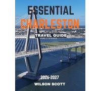 Essential Charleston TRAVEL GUIDE 2026-2027 (Full Color): Charleston: Exploring Cobblestone Streets, Coastal Elegance, Southern Hospitality, and America’s Defining Stories