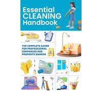 Essential Cleaning Handbook: The Complete Guide for Professional Cleaning Companies and Property Owners (Essential Property Operations Series)