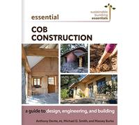 Essential Cob Construction: A Guide to Design, Engineering, and Building: 11 (Sustainable Building Essentials Series)
