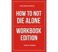 Essential Concepts and Action Steps from How to Not Die Alone Workbook Edition: Rewrite Your Story Using Logan Ury's Philosophy