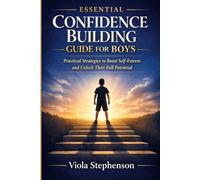 Essential Confidence Building Guide for Boys: Practical Strategies to Boost Self-Esteem and Unlock Their Full Potential