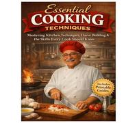 Essential Cooking Techniques: Mastering Kitchen Techniques, Flavor Building & the Skills Every Cook Should Know